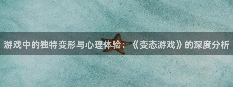 游戏中的独特变形与心理体验：《变态游戏》的深度分析