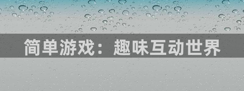 欧陆娱乐登录平台官网：简单游戏：趣味互动世界
