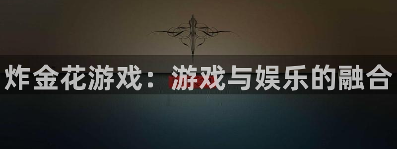 欧陆娱乐是个大骗局吗知乎：炸金花游戏：游戏与娱乐的融合