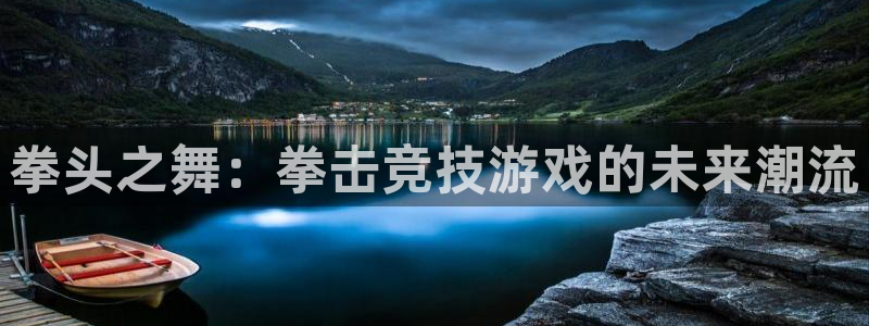 欧陆娱乐注册链接：拳头之舞：拳击竞技游戏的未来潮流