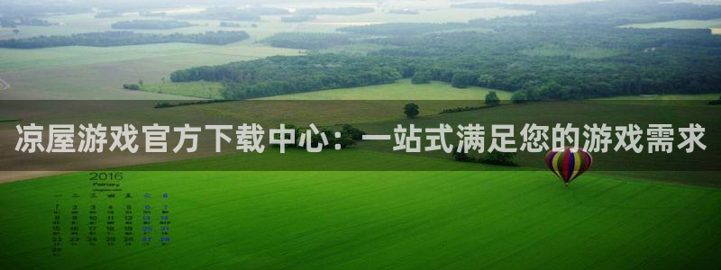 欧陆娱乐平台总代理怎么样：凉屋游戏官方下载中心：一站式满足您